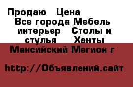 Продаю › Цена ­ 500 000 - Все города Мебель, интерьер » Столы и стулья   . Ханты-Мансийский,Мегион г.